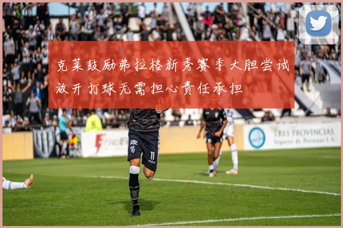 克莱鼓励弗拉格新秀赛季大胆尝试放开打球无需担心责任承担
