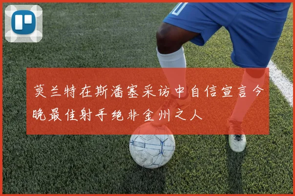 莫兰特在斯潘塞采访中自信宣言今晚最佳射手绝非金州之人