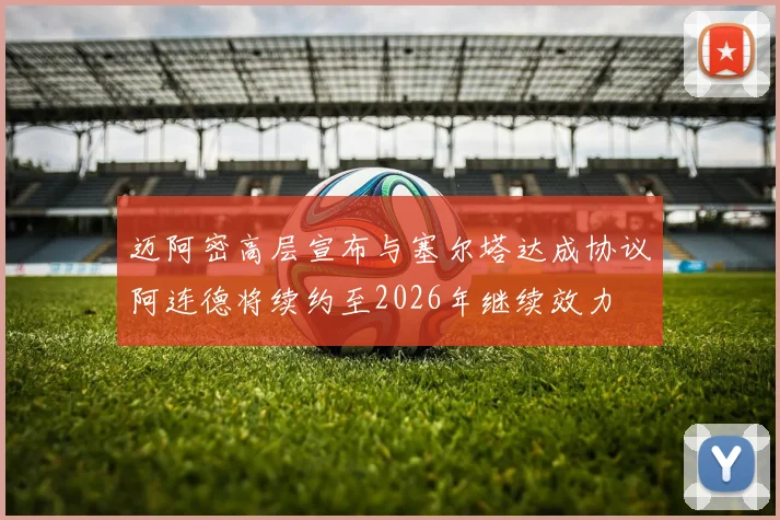 迈阿密高层宣布与塞尔塔达成协议阿连德将续约至2026年继续效力