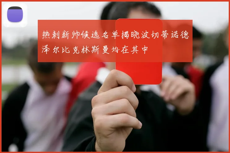 热刺新帅候选名单揭晓波切蒂诺德泽尔比克林斯曼均在其中